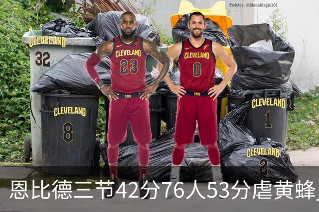 恩比德三节42分76人53分虐黄蜂 骑士力克老鹰